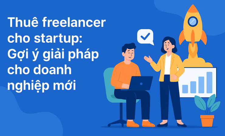 Thuê freelancer cho startup: Gợi ý giải pháp cho doanh nghiệp mới