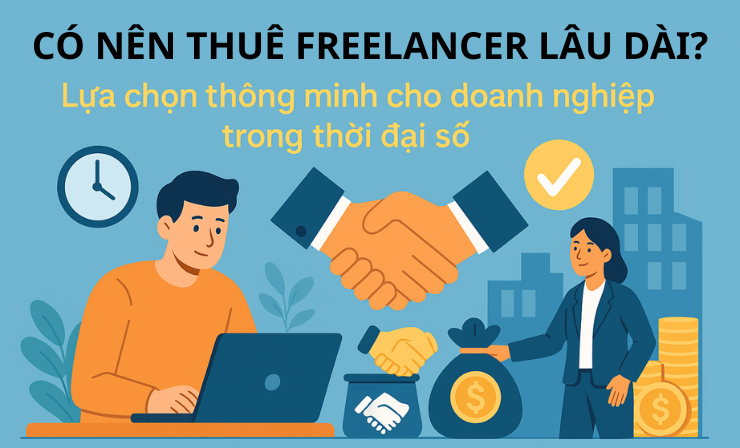 Có nên thuê freelancer lâu dài? Lựa chọn thông minh cho doanh nghiệp trong thời đại số